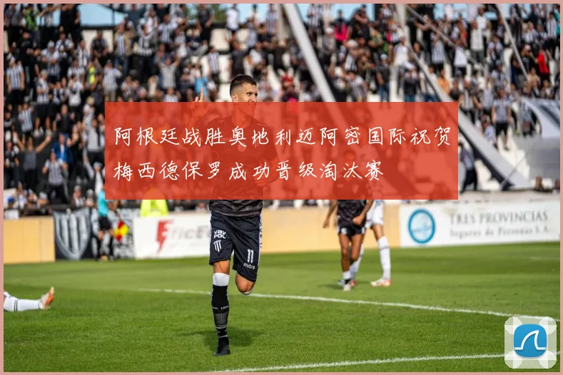 阿根廷战胜奥地利迈阿密国际祝贺梅西德保罗成功晋级淘汰赛