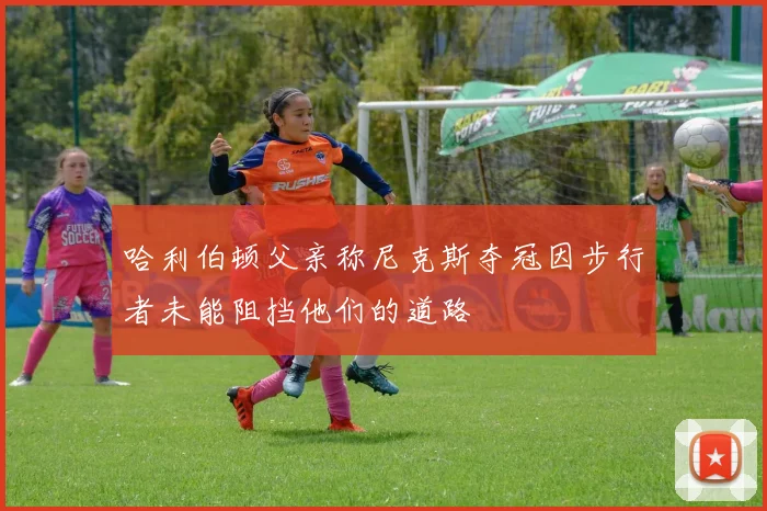 哈利伯顿父亲称尼克斯夺冠因步行者未能阻挡他们的道路