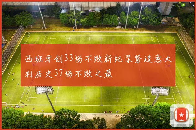西班牙创33场不败新纪录紧追意大利历史37场不败之最