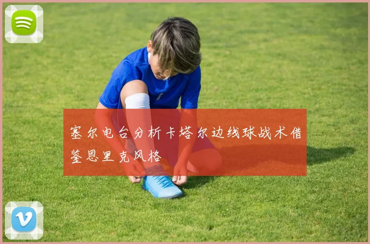 塞尔电台分析卡塔尔边线球战术借鉴恩里克风格