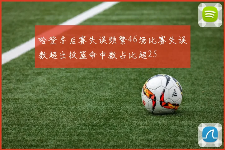 哈登季后赛失误频繁46场比赛失误数超出投篮命中数占比超25