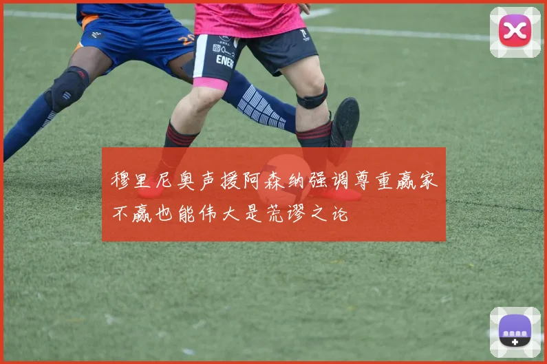 穆里尼奥声援阿森纳强调尊重赢家不赢也能伟大是荒谬之论