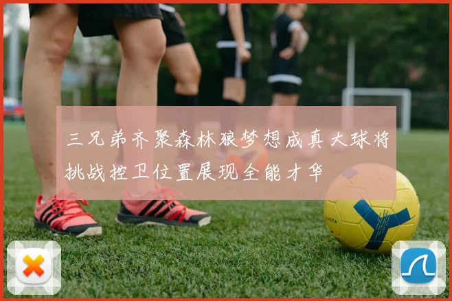 三兄弟齐聚森林狼梦想成真大球将挑战控卫位置展现全能才华